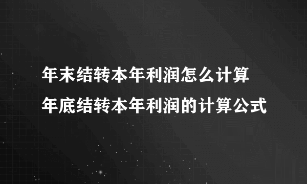 年末结转本年利润怎么计算 年底结转本年利润的计算公式