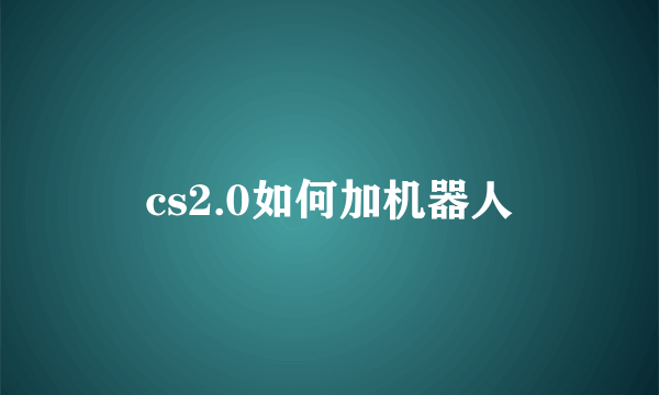 cs2.0如何加机器人