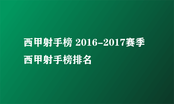 西甲射手榜 2016-2017赛季西甲射手榜排名