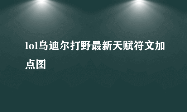 lol乌迪尔打野最新天赋符文加点图