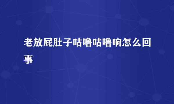 老放屁肚子咕噜咕噜响怎么回事