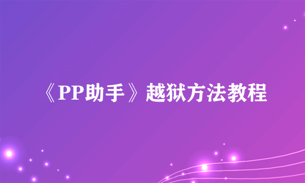 《PP助手》越狱方法教程