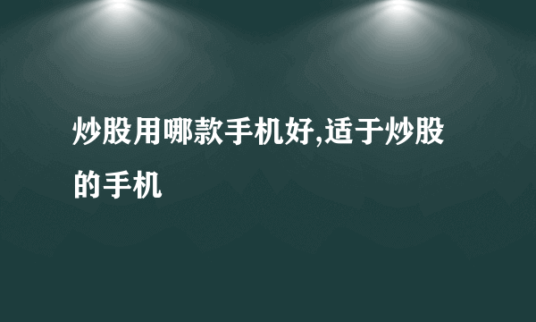 炒股用哪款手机好,适于炒股的手机