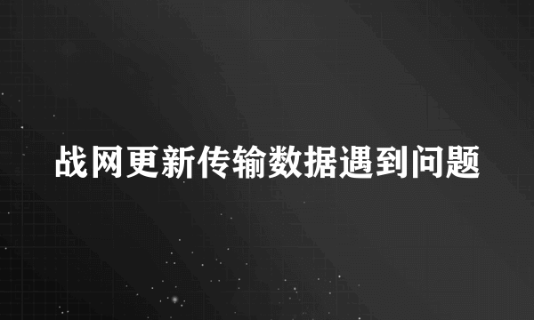 战网更新传输数据遇到问题