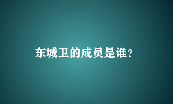 东城卫的成员是谁？