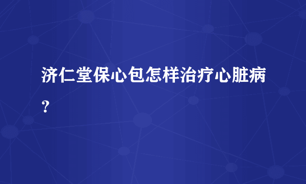 济仁堂保心包怎样治疗心脏病？