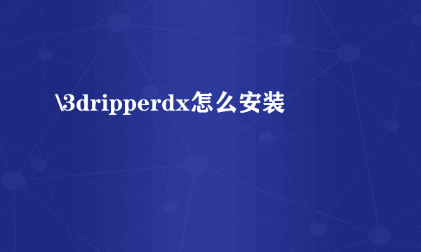 \3dripperdx怎么安装