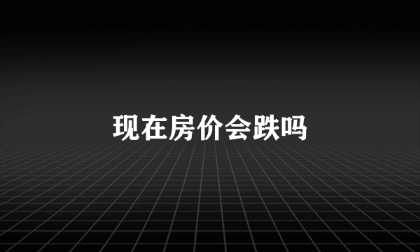 现在房价会跌吗