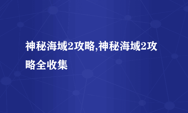 神秘海域2攻略,神秘海域2攻略全收集