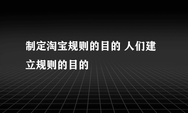 制定淘宝规则的目的 人们建立规则的目的