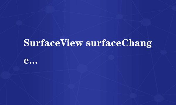 SurfaceView surfaceChanged 怎么才能再次调用