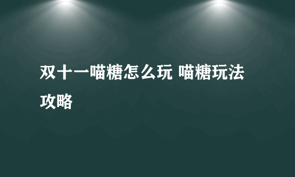 双十一喵糖怎么玩 喵糖玩法攻略