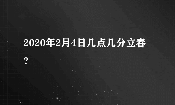 2020年2月4日几点几分立春？