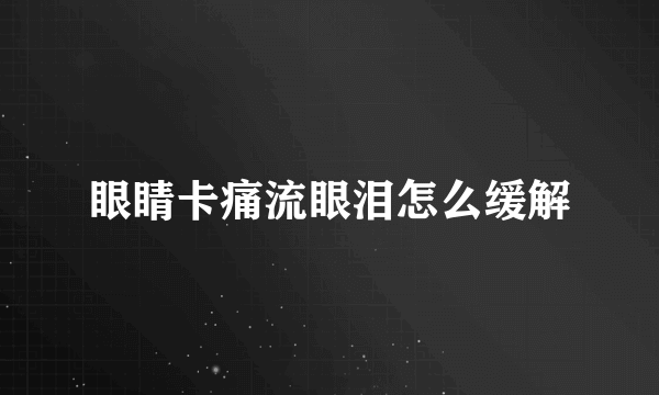 眼睛卡痛流眼泪怎么缓解