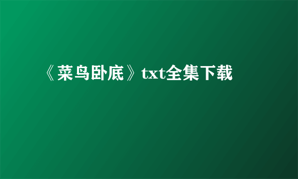 《菜鸟卧底》txt全集下载