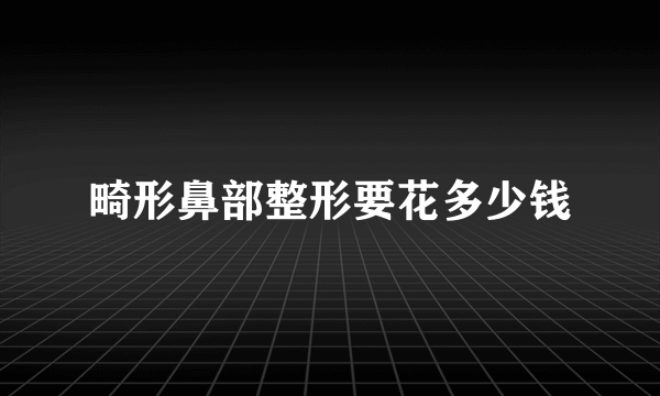 畸形鼻部整形要花多少钱