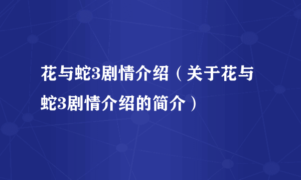 花与蛇3剧情介绍（关于花与蛇3剧情介绍的简介）