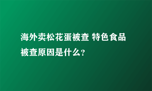 海外卖松花蛋被查 特色食品被查原因是什么？