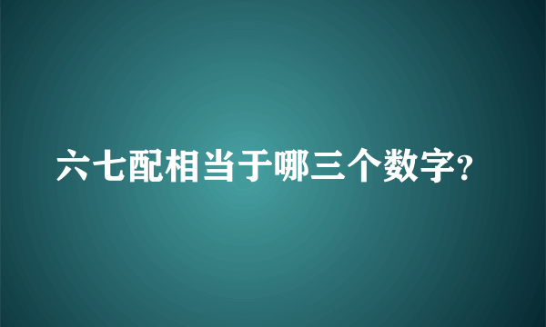 六七配相当于哪三个数字？