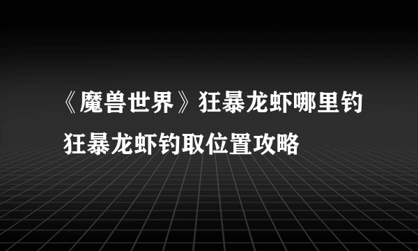 《魔兽世界》狂暴龙虾哪里钓 狂暴龙虾钓取位置攻略