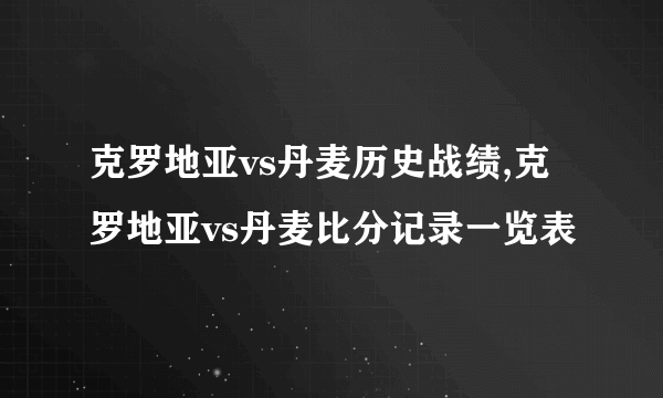 克罗地亚vs丹麦历史战绩,克罗地亚vs丹麦比分记录一览表