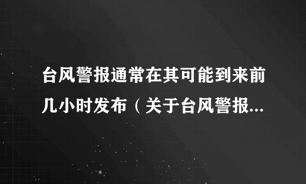 台风警报通常在其可能到来前几小时发布（关于台风警报通常在其可能到来前几小时发布的简介）