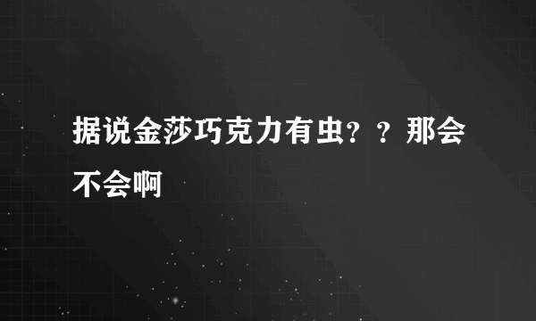 据说金莎巧克力有虫？？那会不会啊