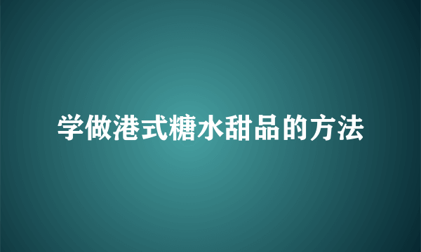 学做港式糖水甜品的方法