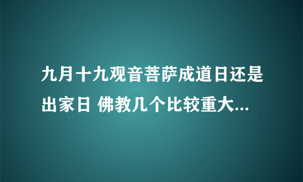 九月十九观音菩萨成道日还是出家日 佛教几个比较重大的节日之一