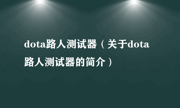 dota路人测试器（关于dota路人测试器的简介）