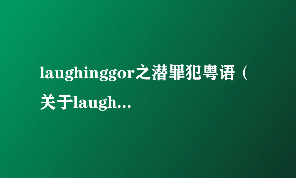 laughinggor之潜罪犯粤语（关于laughinggor之潜罪犯粤语的简介）