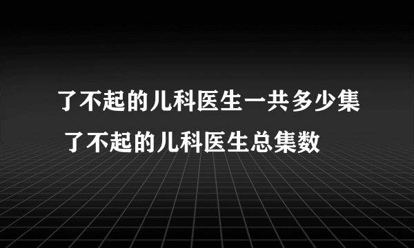 了不起的儿科医生一共多少集 了不起的儿科医生总集数