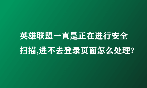 英雄联盟一直是正在进行安全扫描,进不去登录页面怎么处理?