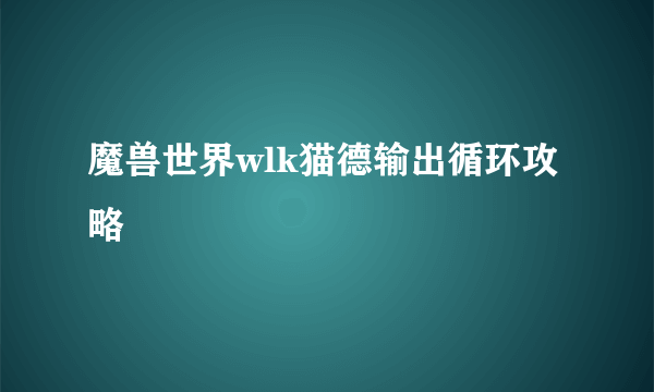 魔兽世界wlk猫德输出循环攻略