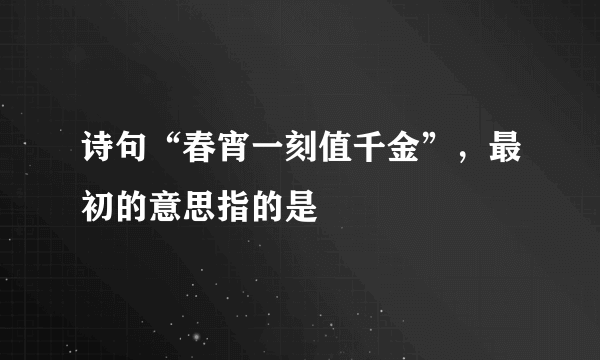 诗句“春宵一刻值千金”，最初的意思指的是