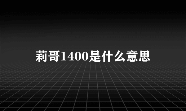 莉哥1400是什么意思