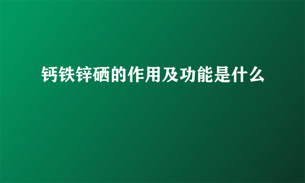 钙铁锌硒的作用及功能是什么