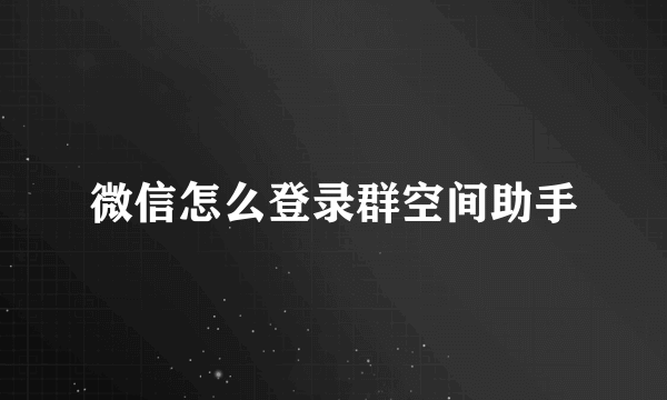 微信怎么登录群空间助手