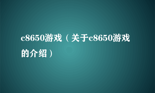 c8650游戏（关于c8650游戏的介绍）