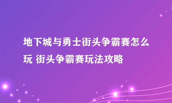 地下城与勇士街头争霸赛怎么玩 街头争霸赛玩法攻略