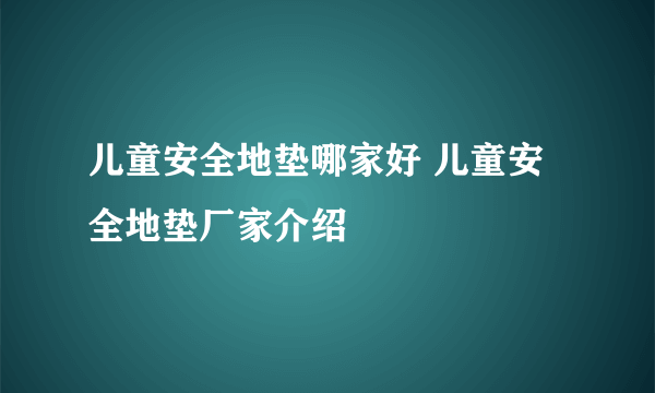 儿童安全地垫哪家好 儿童安全地垫厂家介绍