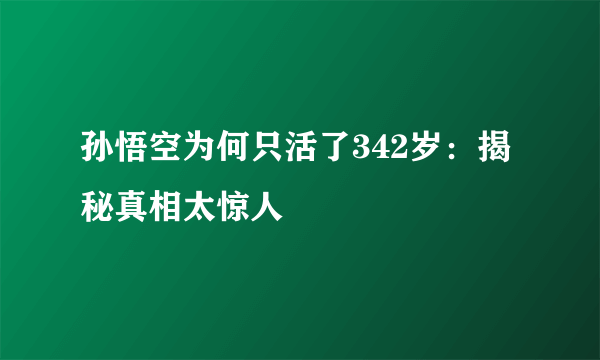 孙悟空为何只活了342岁：揭秘真相太惊人