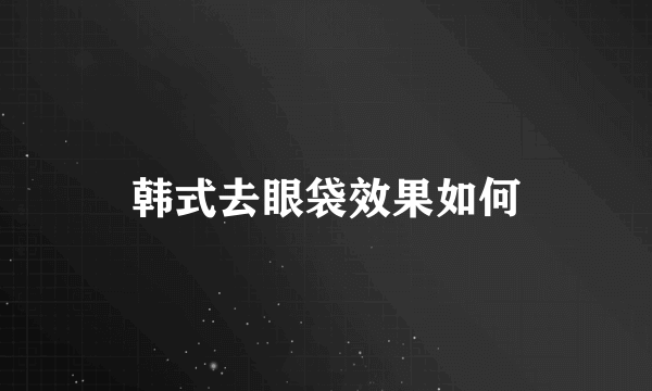 韩式去眼袋效果如何