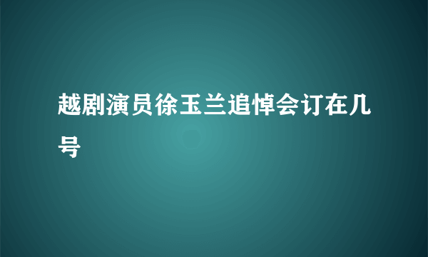 越剧演员徐玉兰追悼会订在几号