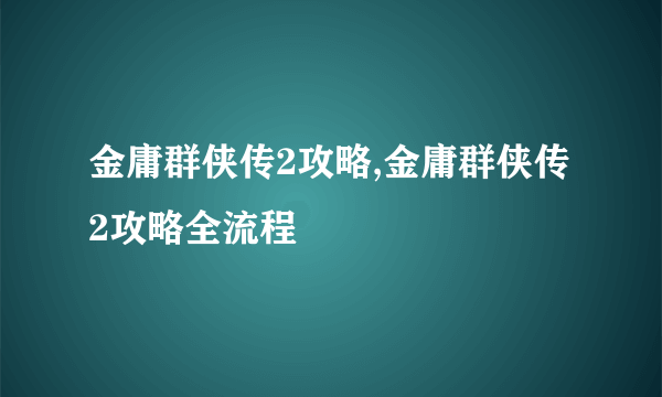 金庸群侠传2攻略,金庸群侠传2攻略全流程