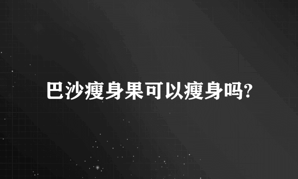 巴沙瘦身果可以瘦身吗?