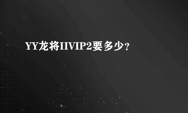 YY龙将IIVIP2要多少？