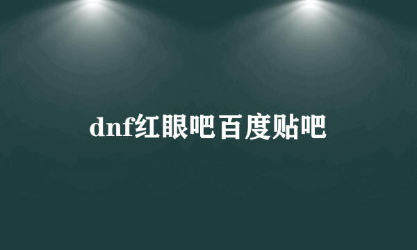 dnf红眼吧百度贴吧