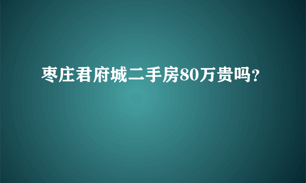 枣庄君府城二手房80万贵吗？