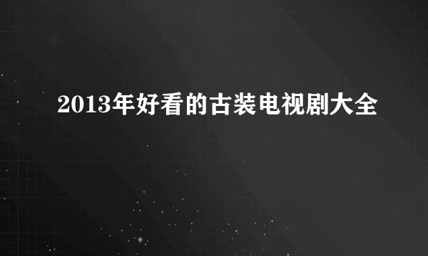 2013年好看的古装电视剧大全